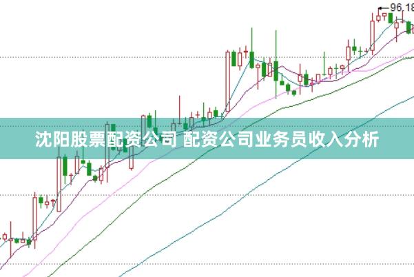 沈阳股票配资公司 配资公司业务员收入分析