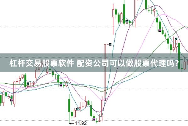 杠杆交易股票软件 配资公司可以做股票代理吗？