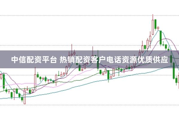 中信配资平台 热销配资客户电话资源优质供应