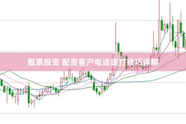 股票投资 配资客户电话拨打技巧详解