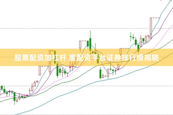 股票配资加杠杆 度配资平台证券排行榜揭晓