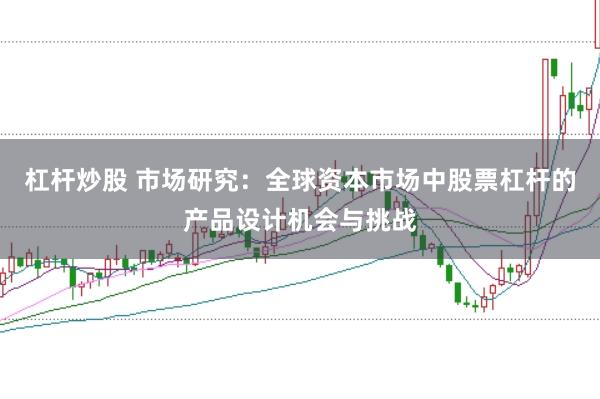 杠杆炒股 市场研究：全球资本市场中股票杠杆的产品设计机会与挑战