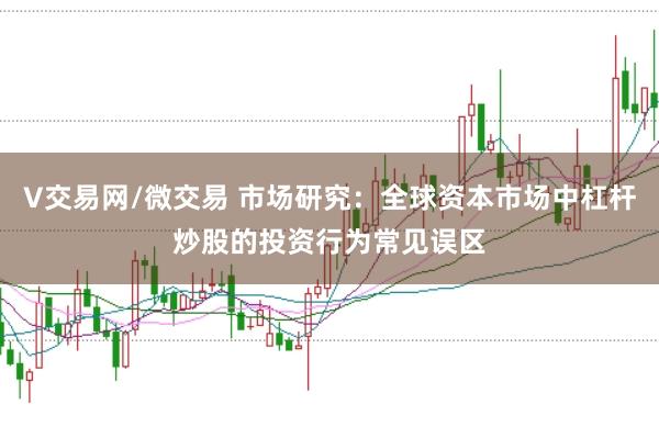 V交易网/微交易 市场研究：全球资本市场中杠杆炒股的投资行为常见误区