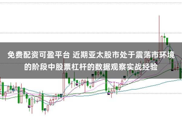 免费配资可盈平台 近期亚太股市处于震荡市环境的阶段中股票杠杆的数据观察实战经验
