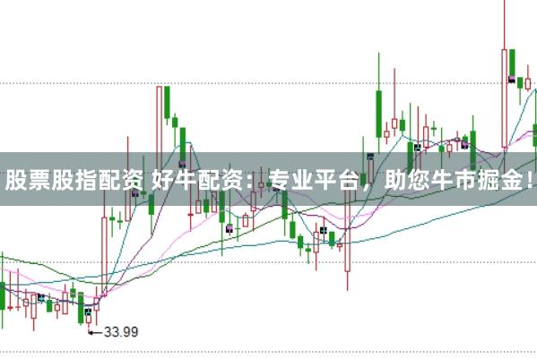 股票股指配资 好牛配资：专业平台，助您牛市掘金！
