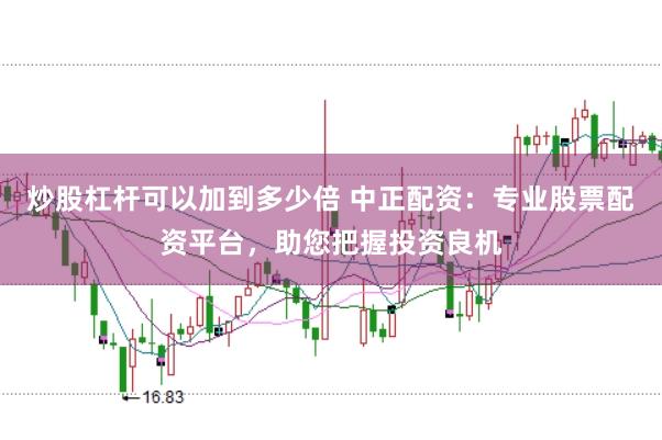 炒股杠杆可以加到多少倍 中正配资：专业股票配资平台，助您把握投资良机
