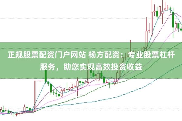正规股票配资门户网站 杨方配资：专业股票杠杆服务，助您实现高效投资收益
