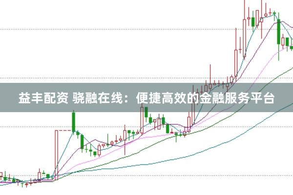 益丰配资 骁融在线：便捷高效的金融服务平台