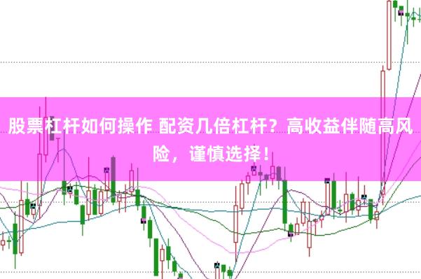 股票杠杆如何操作 配资几倍杠杆？高收益伴随高风险，谨慎选择！