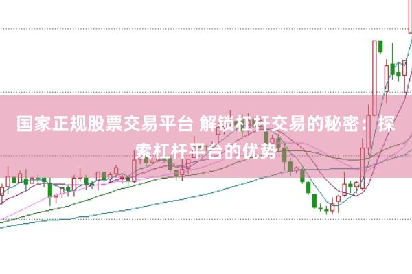 国家正规股票交易平台 解锁杠杆交易的秘密：探索杠杆平台的优势