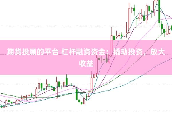 期货投顾的平台 杠杆融资资金：撬动投资，放大收益