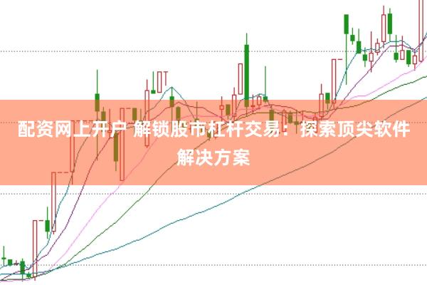 配资网上开户 解锁股市杠杆交易：探索顶尖软件解决方案