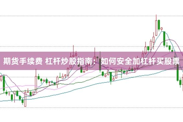 期货手续费 杠杆炒股指南：如何安全加杠杆买股票