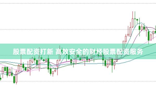 股票配资打新 高效安全的财经股票配资服务