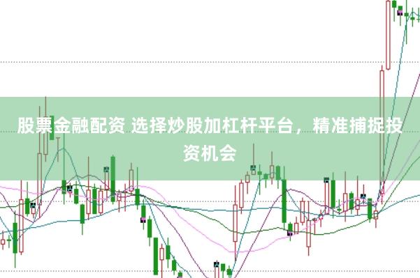 股票金融配资 选择炒股加杠杆平台，精准捕捉投资机会