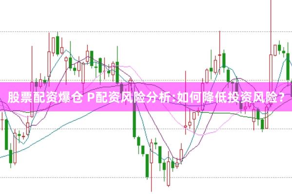 股票配资爆仓 P配资风险分析:如何降低投资风险？