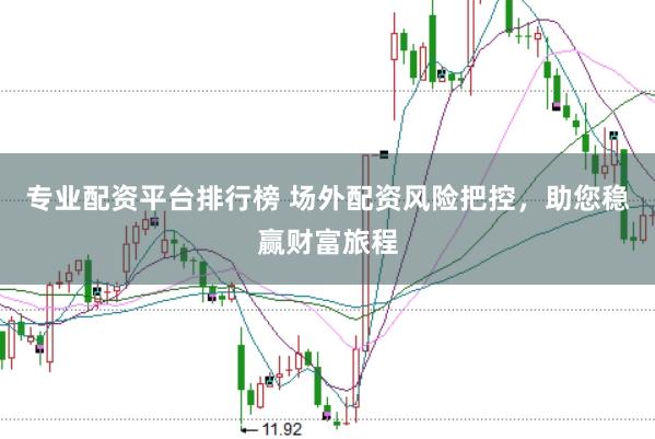 专业配资平台排行榜 场外配资风险把控，助您稳赢财富旅程