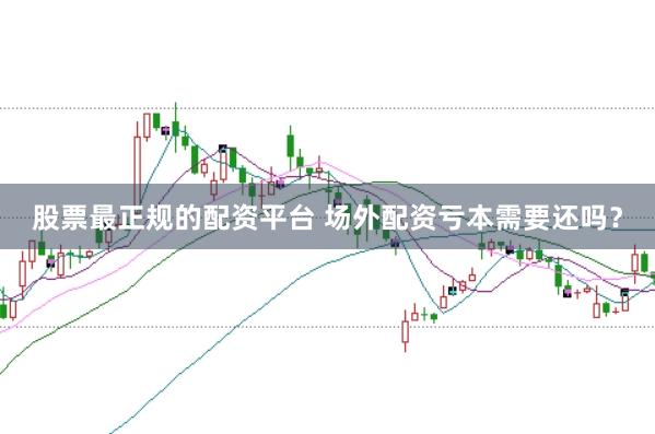股票最正规的配资平台 场外配资亏本需要还吗？