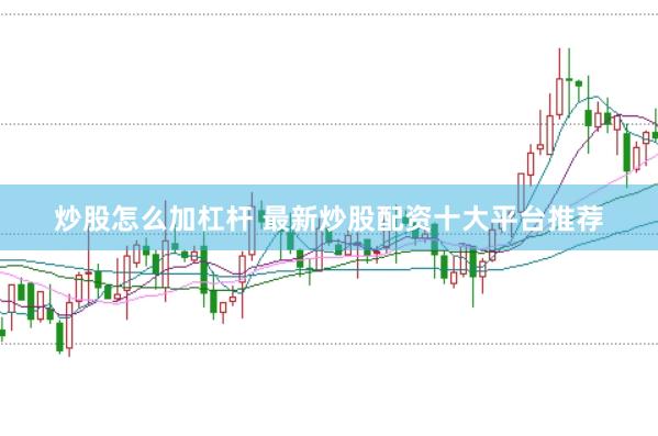 炒股怎么加杠杆 最新炒股配资十大平台推荐