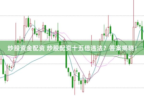 炒股资金配资 炒股配资十五倍违法？答案揭晓！