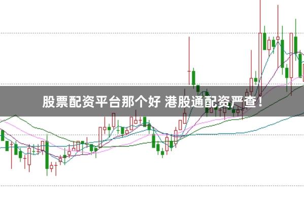 股票配资平台那个好 港股通配资严查！