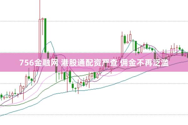 756金融网 港股通配资严查 佣金不再泛滥