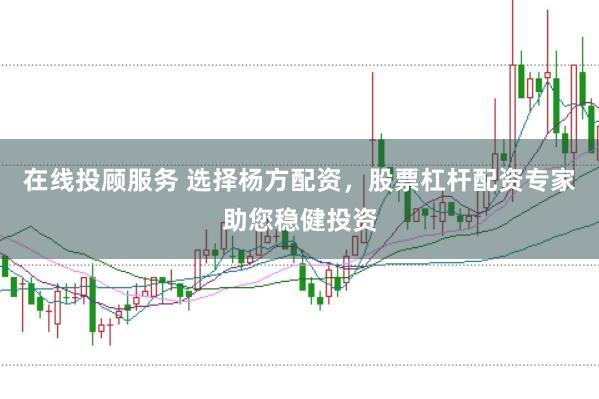 在线投顾服务 选择杨方配资，股票杠杆配资专家助您稳健投资