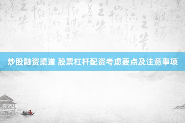 炒股融资渠道 股票杠杆配资考虑要点及注意事项