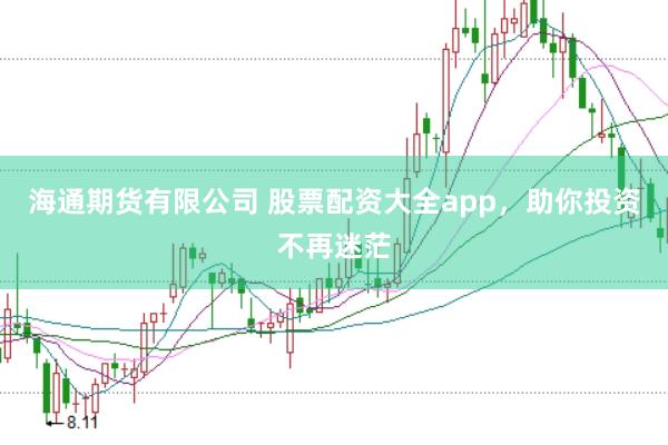 海通期货有限公司 股票配资大全app，助你投资不再迷茫
