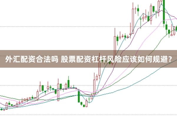 外汇配资合法吗 股票配资杠杆风险应该如何规避？