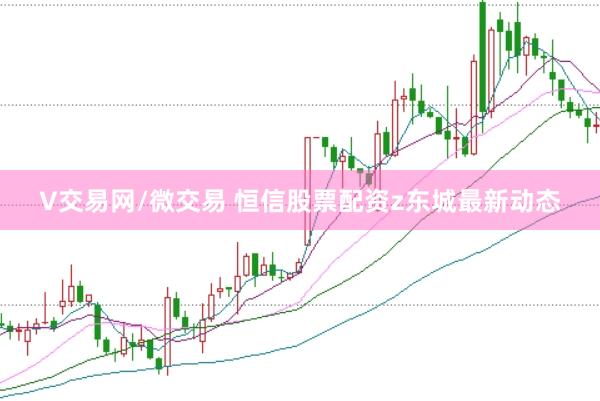 V交易网/微交易 恒信股票配资z东城最新动态