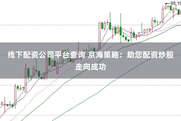 线下配资公司平台查询 京海策略：助您配资炒股走向成功