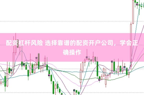 配资杠杆风险 选择靠谱的配资开户公司，学会正确操作