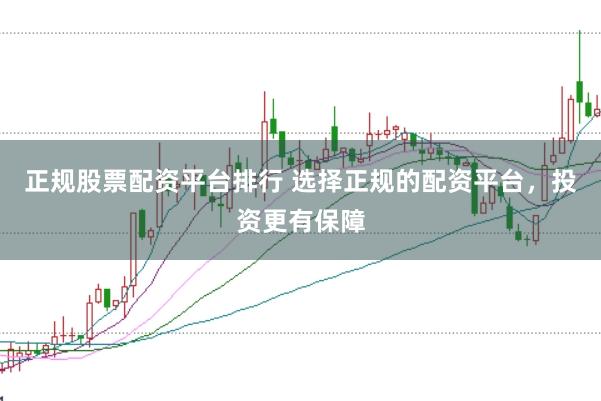 正规股票配资平台排行 选择正规的配资平台，投资更有保障