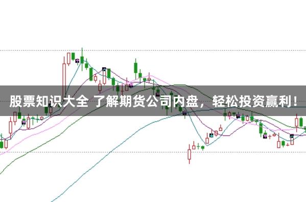 股票知识大全 了解期货公司内盘，轻松投资赢利！