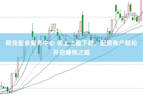 期货配资服务中心 彻上上盈下载，配资账户轻松开启赚钱之路