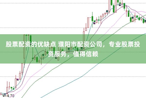 股票配资的优缺点 濮阳市配资公司,专业股票投资服务,值得信赖