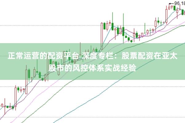 正常运营的配资平台 深度专栏：股票配资在亚太股市的风控体系实战经验
