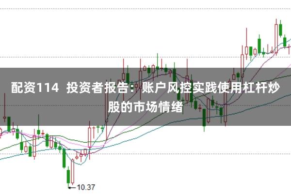 配资114  投资者报告：账户风控实践使用杠杆炒股的市场情绪