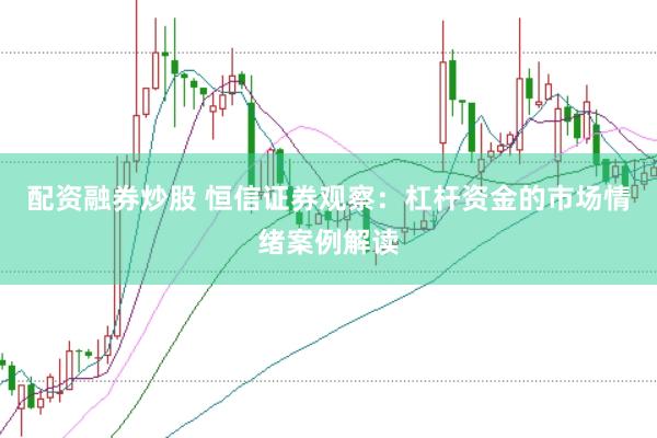 配资融券炒股 恒信证券观察:杠杆资金的市场情绪案例解读