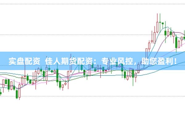 实盘配资  佳人期货配资：专业风控，助您盈利！