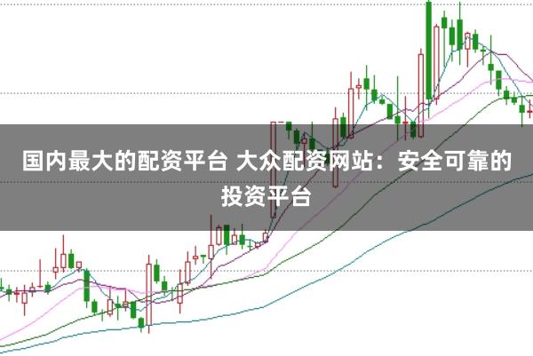 国内最大的配资平台 大众配资网站:安全可靠的投资平台