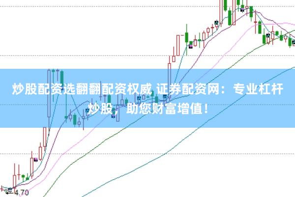 炒股配资选翻翻配资权威 证券配资网：专业杠杆炒股，助您财富增值！