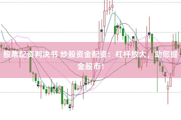 股票配资判决书 炒股资金配资：杠杆放大，助您掘金股市！